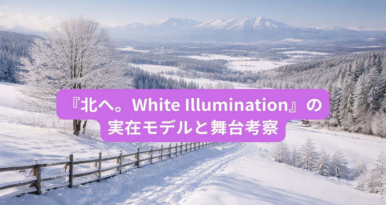 『北へ。White Illumination』の実在モデルと舞台考察：色褪せない北海道の情景