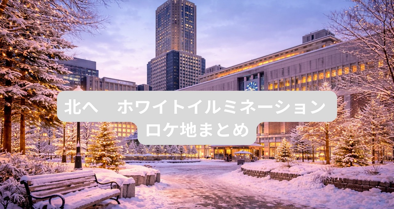 北へ　ホワイトイルミネーション ロケ地まとめ｜北海道で辿る“冬の記憶”聖地巡礼ガイド【全5記事】